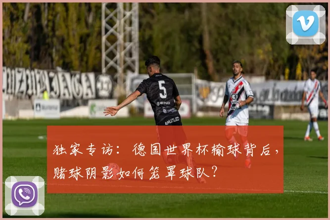 独家专访：德国世界杯输球背后，赌球阴影如何笼罩球队？