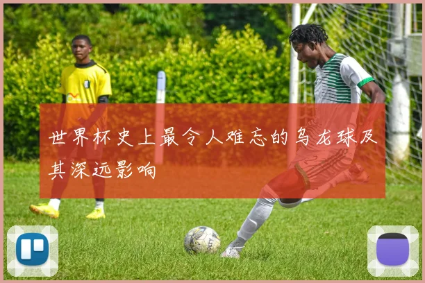 世界杯史上最令人难忘的乌龙球及其深远影响