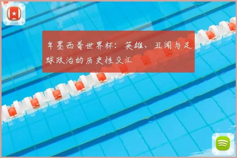 年墨西哥世界杯:英雄、丑闻与足球政治的历史性交汇