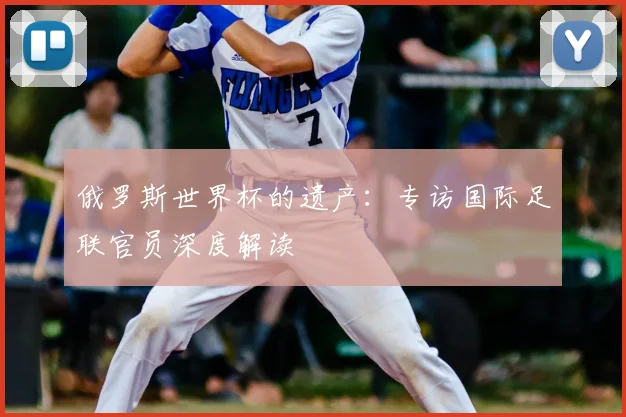 俄罗斯世界杯的遗产：专访国际足联官员深度解读