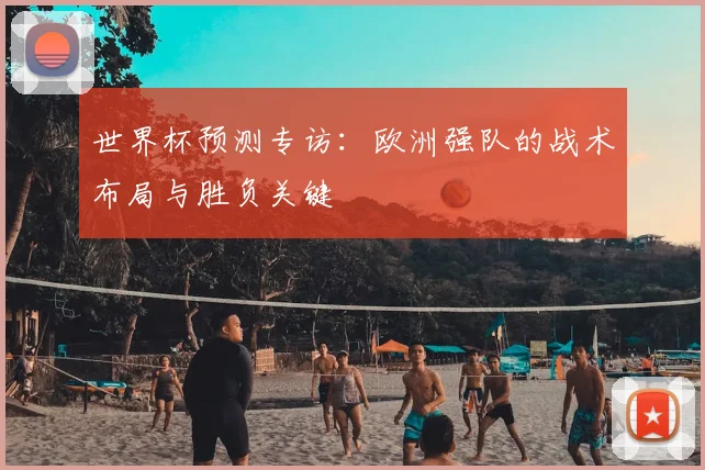 世界杯预测专访：欧洲强队的战术布局与胜负关键