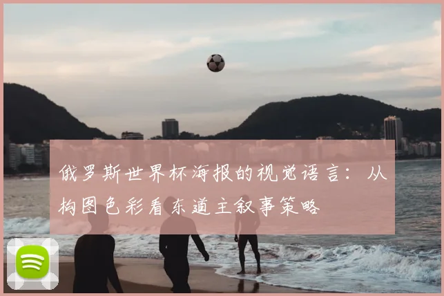 俄罗斯世界杯海报的视觉语言：从构图色彩看东道主叙事策略