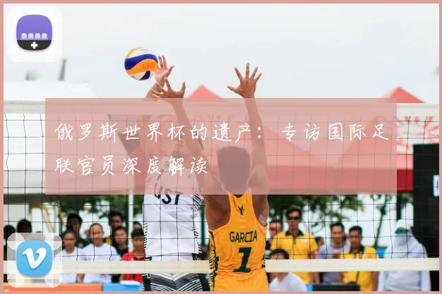 俄罗斯世界杯的遗产：专访国际足联官员深度解读