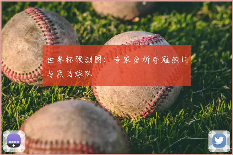 世界杯预测图：专家分析夺冠热门与黑马球队