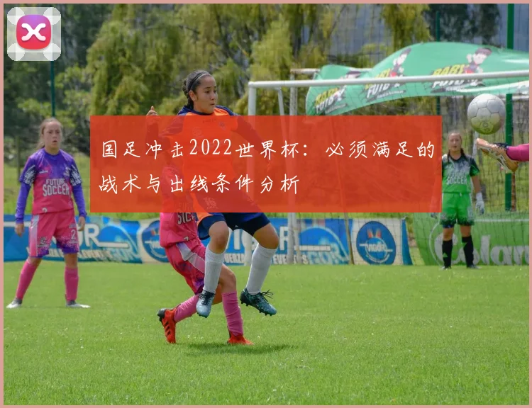 国足冲击2022世界杯：必须满足的战术与出线条件分析