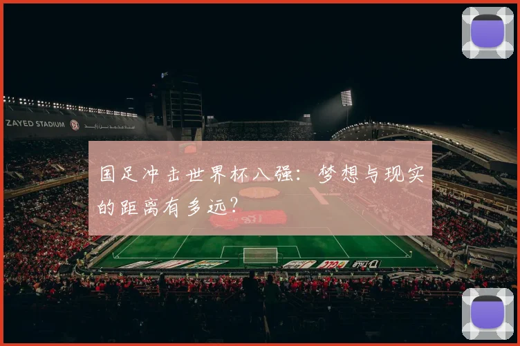 国足冲击世界杯八强：梦想与现实的距离有多远？