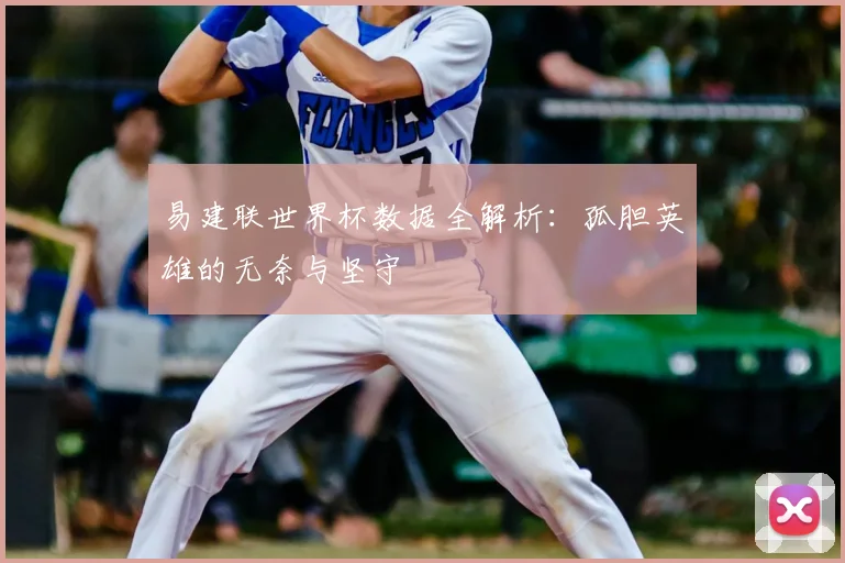易建联世界杯数据全解析：孤胆英雄的无奈与坚守