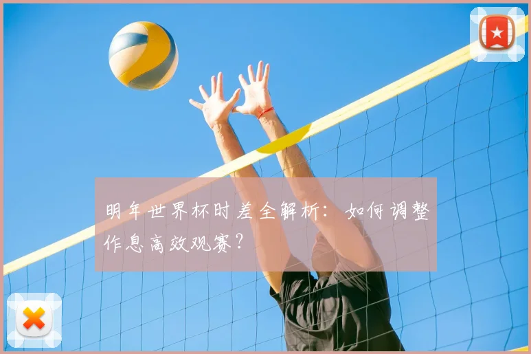 明年世界杯时差全解析：如何调整作息高效观赛？