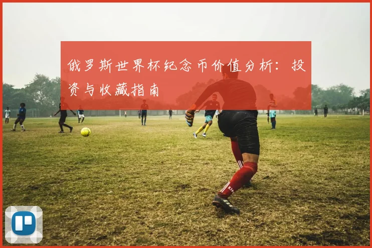 俄罗斯世界杯纪念币价值分析：投资与收藏指南