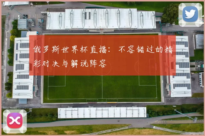俄罗斯世界杯直播：不容错过的精彩对决与解说阵容