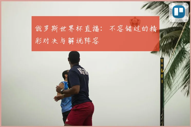 俄罗斯世界杯直播：不容错过的精彩对决与解说阵容