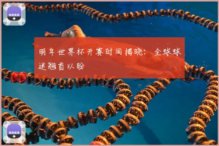 明年世界杯开赛时间揭晓：全球球迷翘首以盼