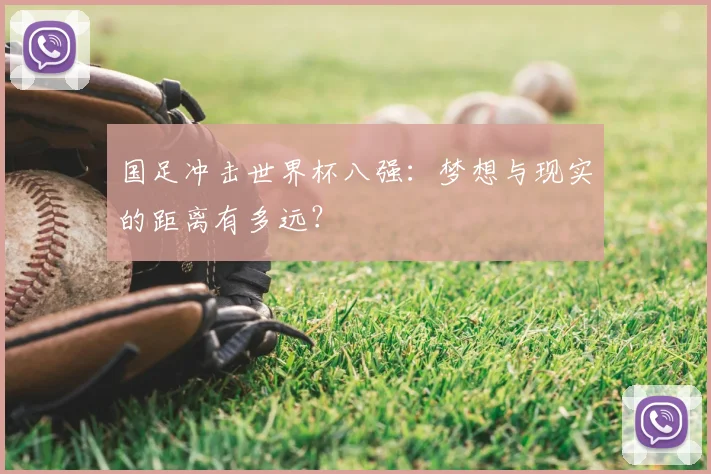 国足冲击世界杯八强：梦想与现实的距离有多远？