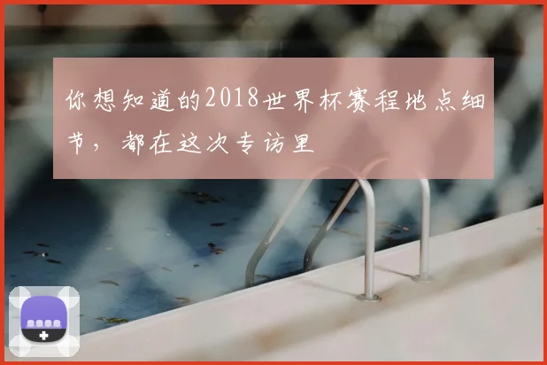 你想知道的2018世界杯赛程地点细节,都在这次专访里