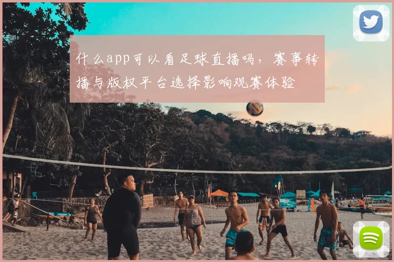 什么app可以看足球直播吗，赛事转播与版权平台选择影响观赛体验