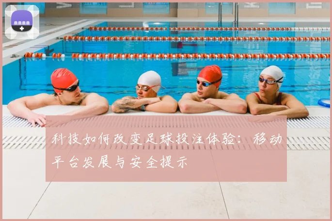 科技如何改变足球投注体验：移动平台发展与安全提示