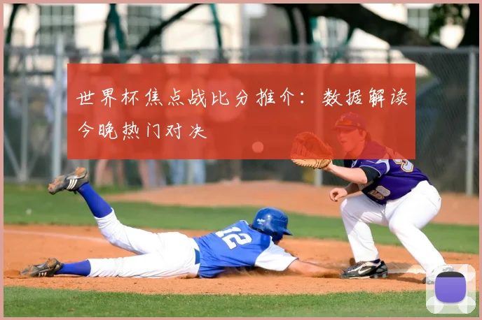 世界杯焦点战比分推介：数据解读今晚热门对决