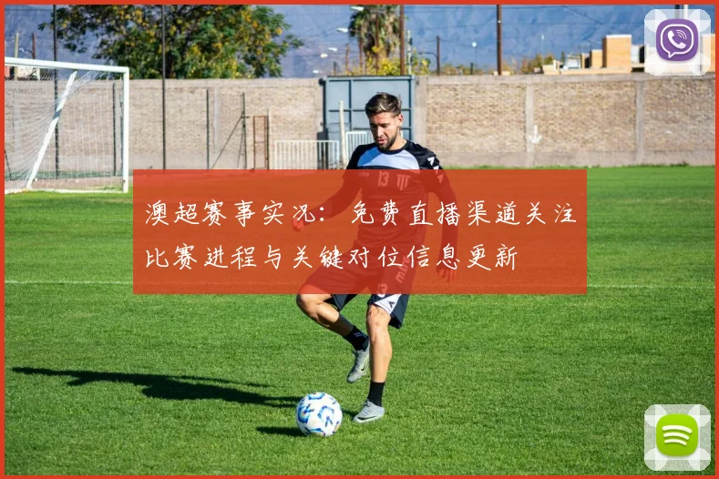 澳超赛事实况：免费直播渠道关注比赛进程与关键对位信息更新