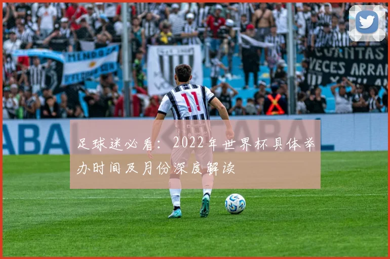 足球迷必看：2022年世界杯具体举办时间及月份深度解读
