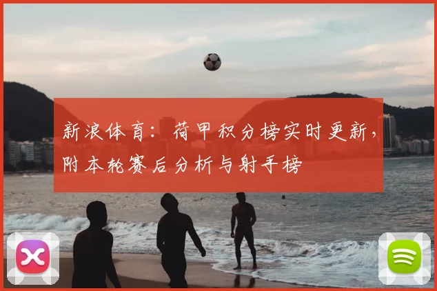 新浪体育：荷甲积分榜实时更新，附本轮赛后分析与射手榜