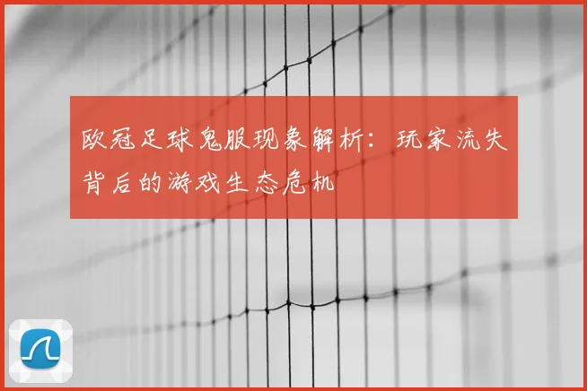 欧冠足球鬼服现象解析：玩家流失背后的游戏生态危机