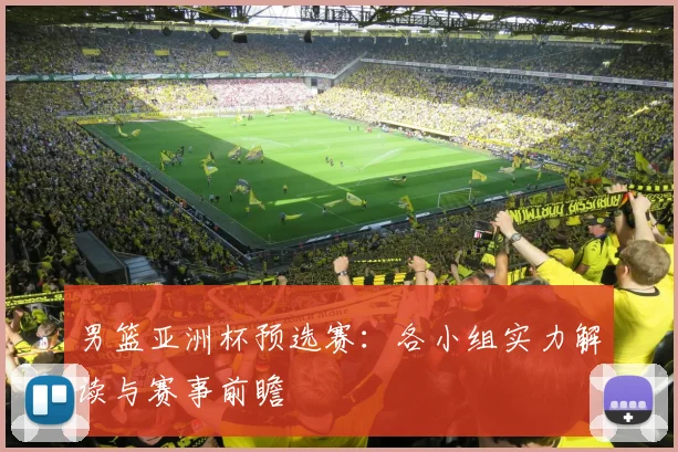 男篮亚洲杯预选赛：各小组实力解读与赛事前瞻
