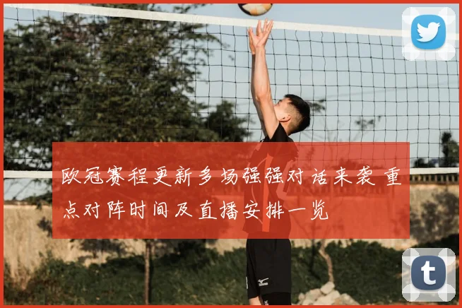欧冠赛程更新多场强强对话来袭 重点对阵时间及直播安排一览