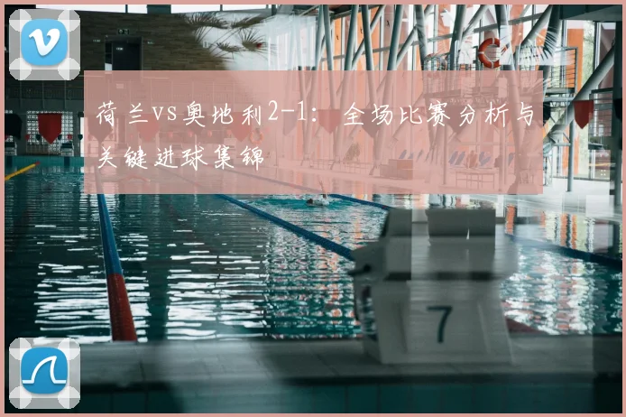 荷兰vs奥地利2-1：全场比赛分析与关键进球集锦