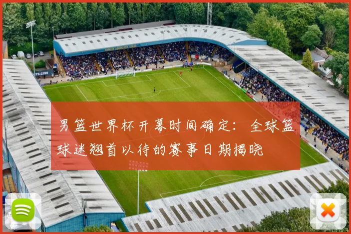 男篮世界杯开幕时间确定：全球篮球迷翘首以待的赛事日期揭晓