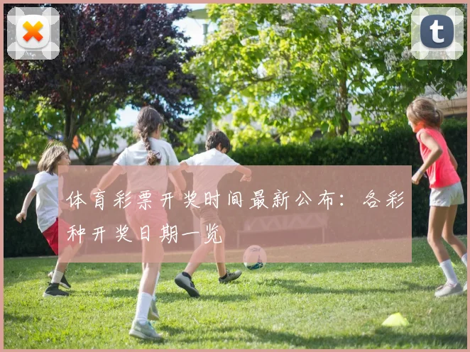 体育彩票开奖时间最新公布：各彩种开奖日期一览