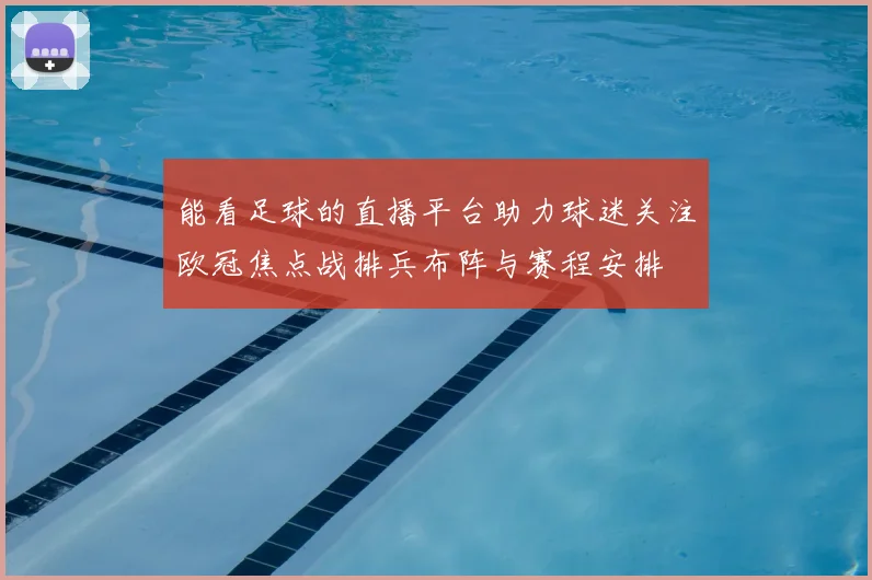 能看足球的直播平台助力球迷关注欧冠焦点战排兵布阵与赛程安排