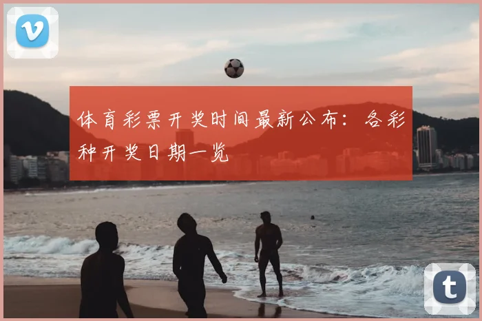 体育彩票开奖时间最新公布：各彩种开奖日期一览