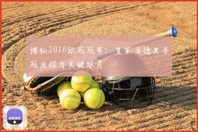 揭秘2016欧冠冠军：皇家马德里夺冠历程与关键球员