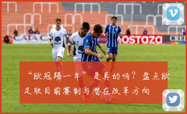 “欧冠踢一年”是真的吗？盘点欧足联目前赛制与潜在改革方向