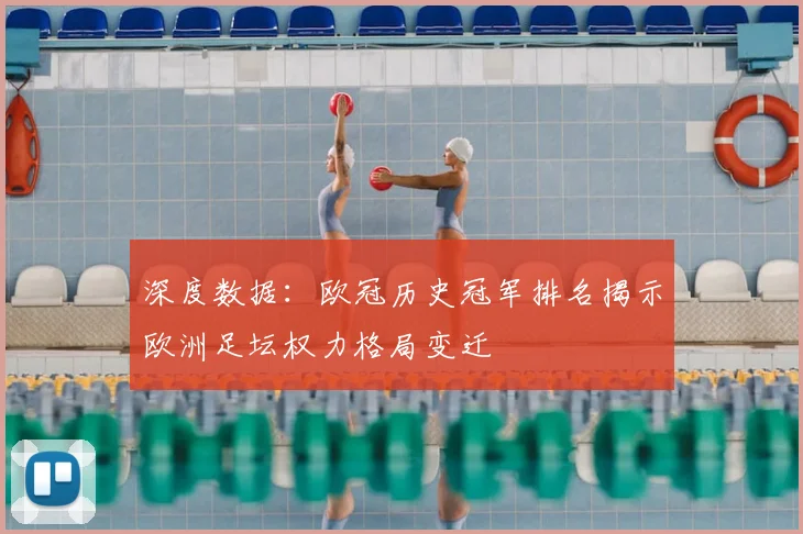 深度数据：欧冠历史冠军排名揭示欧洲足坛权力格局变迁