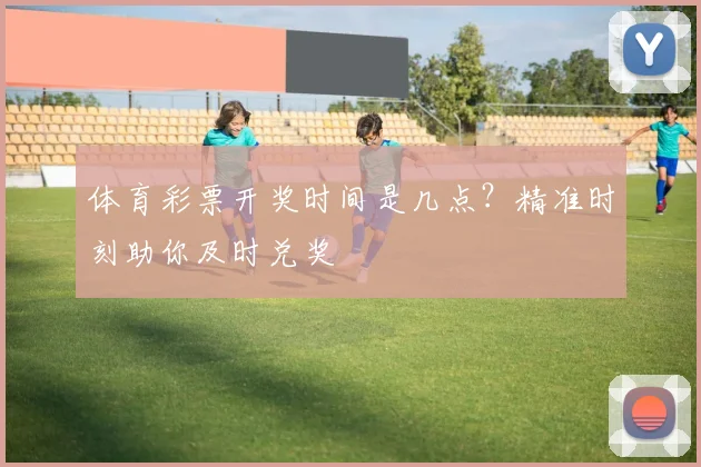 体育彩票开奖时间是几点?精准时刻助你及时兑奖