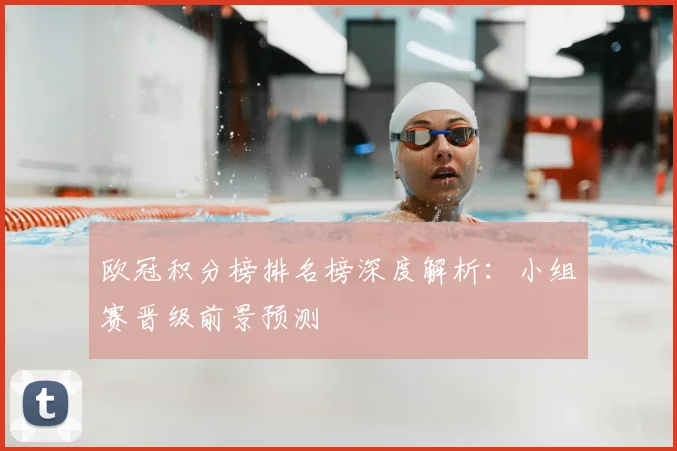 欧冠积分榜排名榜深度解析：小组赛晋级前景预测