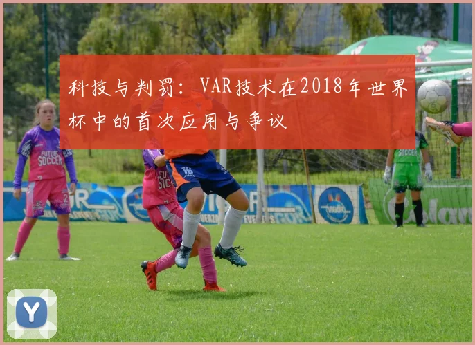 科技与判罚：VAR技术在2018年世界杯中的首次应用与争议