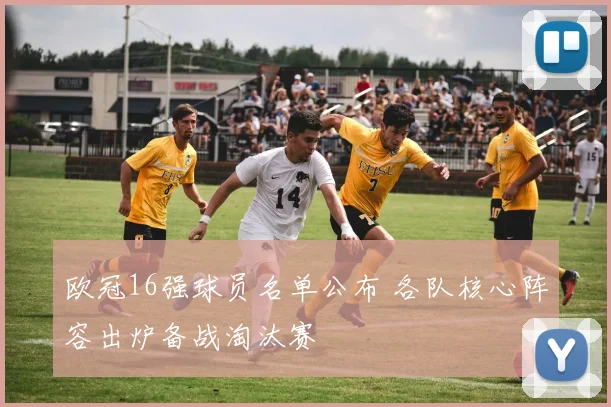 欧冠16强球员名单公布 各队核心阵容出炉备战淘汰赛