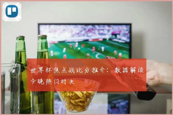 世界杯焦点战比分推介：数据解读今晚热门对决