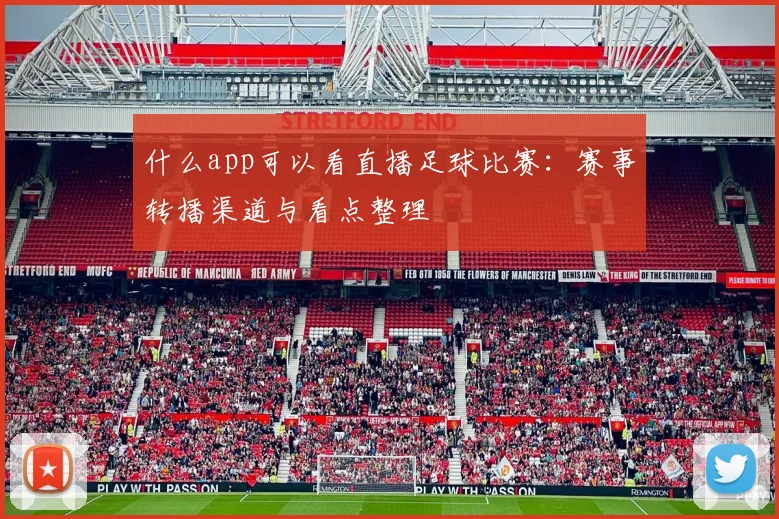什么app可以看直播足球比赛：赛事转播渠道与看点整理