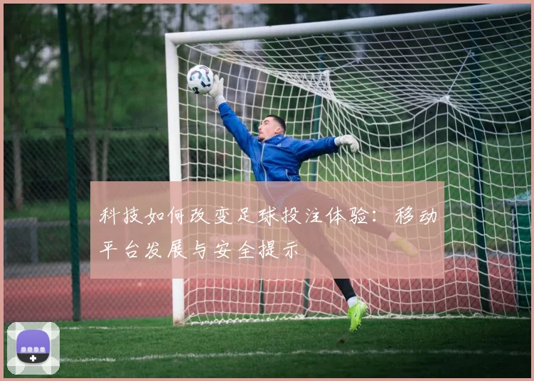科技如何改变足球投注体验：移动平台发展与安全提示
